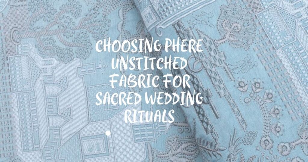 Choosing Phere Unstitched Fabric for Sacred Wedding Rituals