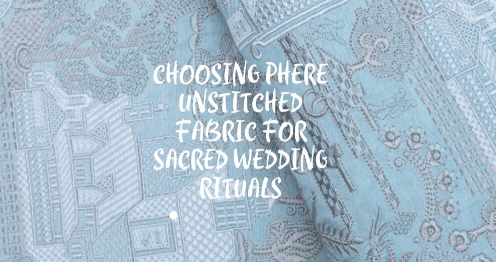 Choosing Phere Unstitched Fabric for Sacred Wedding Rituals