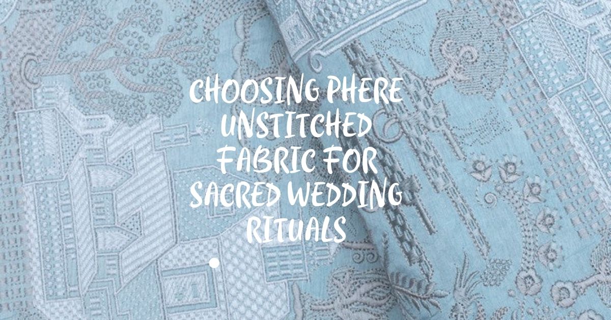 Choosing Phere Unstitched Fabric for Sacred Wedding Rituals