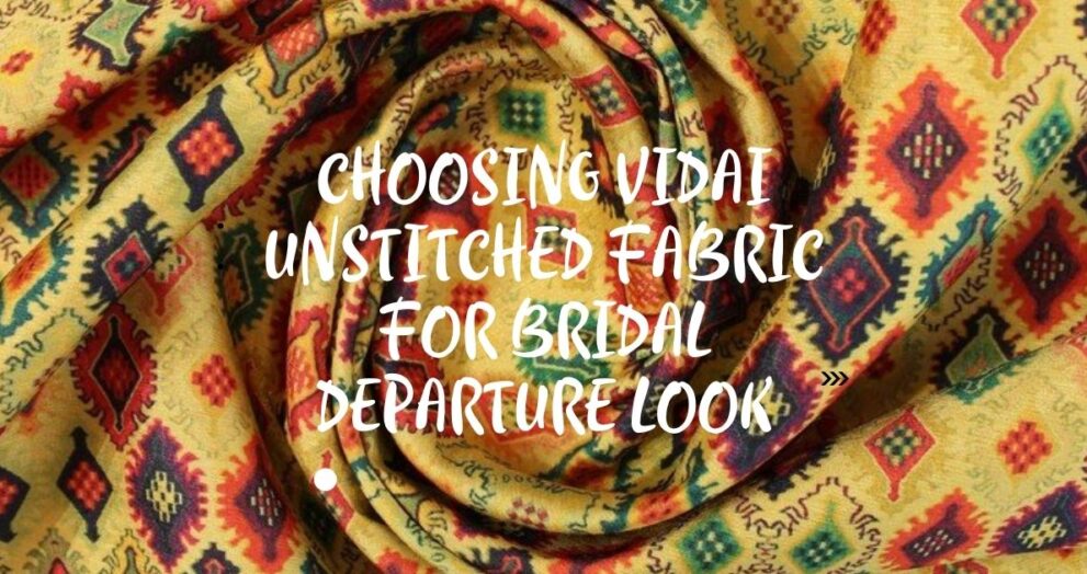 Choosing Vidai Unstitched Fabric for Bridal Departure Look