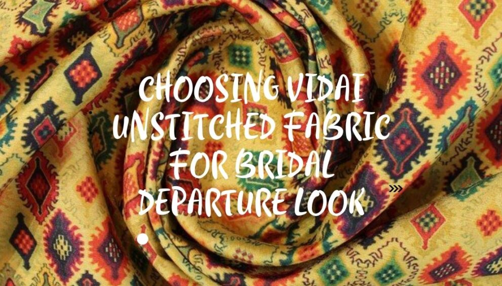Choosing Vidai Unstitched Fabric for Bridal Departure Look