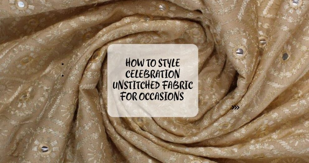 How to Style Celebration Unstitched Fabric for Occasions